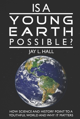 Is a Young Earth Possible?: How Science and History Point to a Youthful World and Why it Matters - Hall, Jay