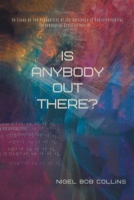 Is Anybody out There?: An Essay on the Probability of the Existence of Extraterrestrial Technological Civilizations or ... - Collins, Nigel Bob