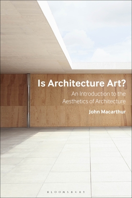 Is Architecture Art?: An Introduction to the Aesthetics of Architecture - MacArthur, John