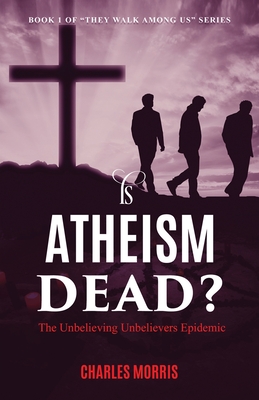 Is Atheism Dead?: The Unbelieving Unbelievers Epidemic - Morris, Charles