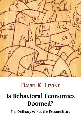 Is Behavioral Economics Doomed? The Ordinary Versus the Extraordinary - Levine, David K