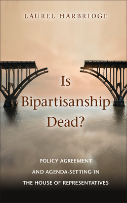 Is Bipartisanship Dead?: Policy Agreement and Agenda-Setting in the House of Representatives - Harbridge, Laurel