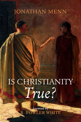 Is Christianity True? - Menn, Jonathan, and White, R Fowler (Foreword by)