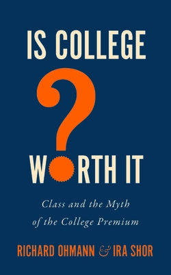 Is College Worth It?: Class and the Myth of the College Premium - Ohmann, Richard, and Shor, Ira
