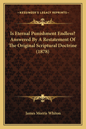 Is Eternal Punishment Endless? Answered By A Restatement Of The Original Scriptural Doctrine (1878)
