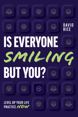 Is Everyone Smiling But You?: Level Up Your Life Practice Now - Rice, David