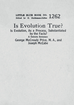 Is Evolution True? Is Evolution, As a Process, Substantiated by the Facts?: A Debate Between George McCready Price, M.A., and Joseph McCabe - McCready Price, George, and McCabe, Joseph