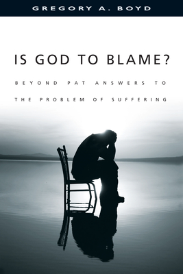 Is God to Blame?: Beyond Pat Answers to the Problem of Suffering - Boyd, Gregory A