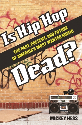 Is Hip Hop Dead? The Past, Present, and Future of America's Most Wanted Music - Hess, Mickey