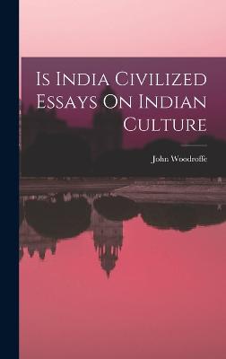 Is India Civilized Essays On Indian Culture - Woodroffe, John