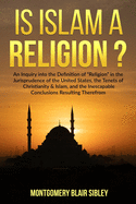 Is Islam a "Religion"?: An Inquiry into the Definition of "Religion" in the Jurisprudence of the United States, the Tenets of Christianity & Islam, and the Inescapable Conclusion Resulting Therefrom