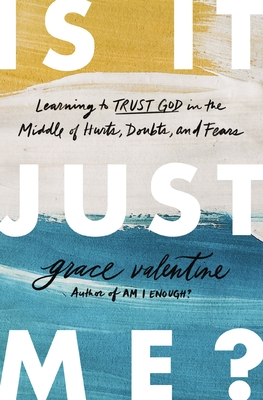 Is It Just Me?: Learning to Trust God in the Middle of Hurts, Doubts, and Fears - Valentine, Grace