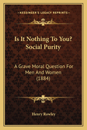 Is It Nothing To You? Social Purity: A Grave Moral Question For Men And Women (1884)