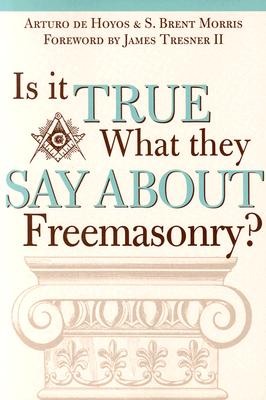 Is it True What They Say About Freemasonry? - Dehoyos, Art, and Morris, S Brent, Ph.D., and Tresner, James, II (Foreword by)