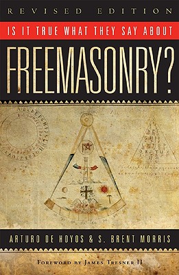 Is It True What They Say about Freemasonry? - Hoyos, Arturo De, and Morris, S Brent, Ph.D.