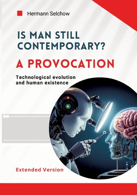 Is man still relevant? A provocation (Extended Version): Technological evolution and human existence - Selchow, Hermann