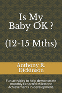 Is My Baby OK ? (12-15 Mths): Fun activities to help demonstrate monthly Expected Milestone Achievements in development.