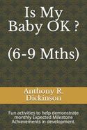 Is My Baby OK ? (6-9 Mths): Fun activities to help demonstrate monthly Expected Milestone Achievements in development.