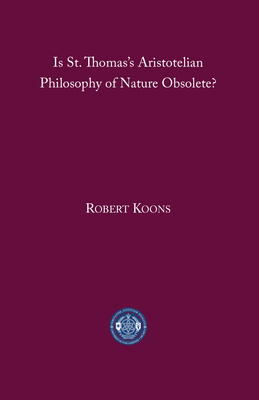 Is St. Thomas's Aristotelian Philosophy of Nature Obsolete? - Koons, C Robert
