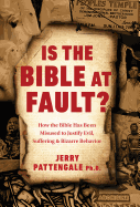 Is the Bible at Fault?: How the Bible Has Been Misused to Justify Evil, Suffering and Bizarre Behavior