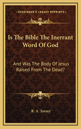 Is The Bible The Inerrant Word Of God: And Was The Body Of Jesus Raised From The Dead?