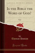 Is the Bible the Word of God?: Yes! (Classic Reprint)