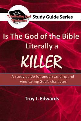 Is the God of the Bible Literally a KILLER?: A study guide for understanding and vindicating God's character - Edwards, Troy J