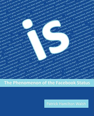 Is: The Phenomenon of the Facebook Status - Walsh, Patrick Hamilton