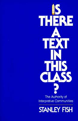 Is There a Text in This Class?: The Authority of Interpretive Communities - Fish, Stanley