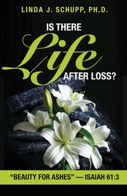 Is There Life after Loss?: "Beauty for Ashes" -Isaiah 61:3 - Schupp, Linda J