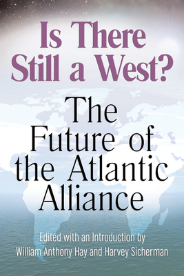 Is There Still a West?: The Future of the Atlantic Alliance - Hay, William Anthony (Editor), and Sicherman, Harvey (Editor)