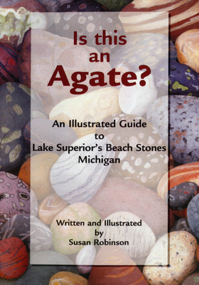 Is This an Agate?: An Illustrated Guide to Lake Superior's Beach Stones Michigan - Robinson, Susan