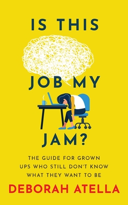 Is This Job My Jam?: The Guide for Grown Ups Who Still Don't Know What They Want to Be - Atella, Deborah