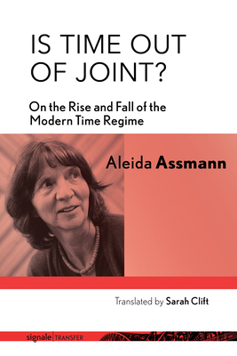 Is Time Out of Joint?: On the Rise and Fall of the Modern Time Regime - Assmann, Aleida, and Clift, Sarah (Translated by)