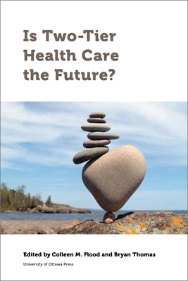Is Two-Tier Health Care the Future? - Flood, Colleen M (Editor), and Thomas, Bryan (Editor), and Allin, Sara (Contributions by)