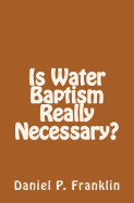 Is Water Baptism Really Necessary? - Franklin, Daniel P