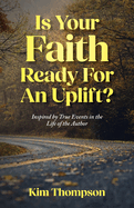 Is Your Faith Ready For An Uplift?: Inspired by True Events in the Life of the Author