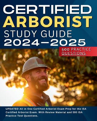 ISA Certified Arborist Study Guide 2024-2025: UPDATED All in One Certified Arborist Exam Prep for the ISA Certified Arborist Exam. With Review Material and 500 ISA Practice Test Questions. - Rorringson, Derick