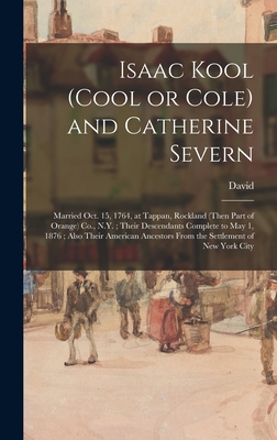 Isaac Kool (Cool or Cole) and Catherine Severn: Married Oct. 15, 1764, at Tappan, Rockland (then Part of Orange) Co., N.Y.; Their Descendants Complete to May 1, 1876; Also Their American Ancestors From the Settlement of New York City - Cole, David 1822-1903