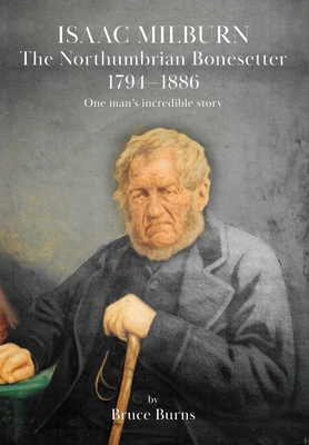 Isaac Milburn the Northumbrian Bonesetter [1794-1886] - Burns, Bruce, and Paterson, Simon J (Designer)