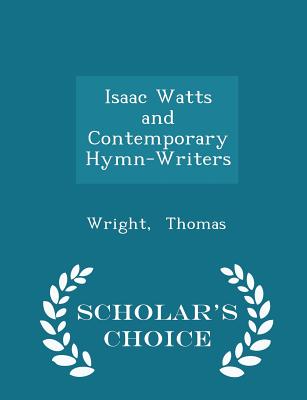 Isaac Watts and Contemporary Hymn-Writers - Scholar's Choice Edition - Thomas, Wright