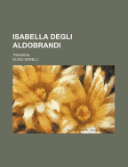 Isabella degli Aldobrandi: Tragedia - Sorelli, Guido