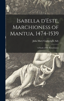 Isabella D'Este, Marchioness of Mantua, 1474-1539: a Study of the Renaissance - Ady, Julia Mary Cartwright D 1924 (Creator)