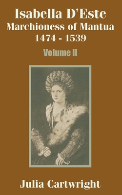 Isabella D'Este: Marchioness of Mantua 1474 - 1539 (Volume Two) - Cartwright, Julia