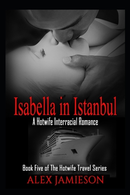 Isabella in Istanbul: A First-Time Interracial Hotwife Romance - Jamieson, Alex