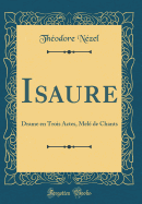 Isaure: Drame En Trois Actes, Mel? de Chants (Classic Reprint)