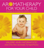 Aromatherapy for Your Child: Essential Oil Remedies for Children of All Ages