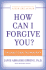How Can I Forgive You? : the Courage to Forgive, the Freedom Not to