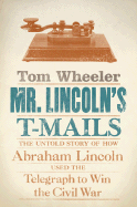 mr lincolns t mails the untold story of how abraham lincoln used the telegr