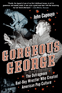 gorgeous george the outrageous bad boy wrestler who created american pop cu